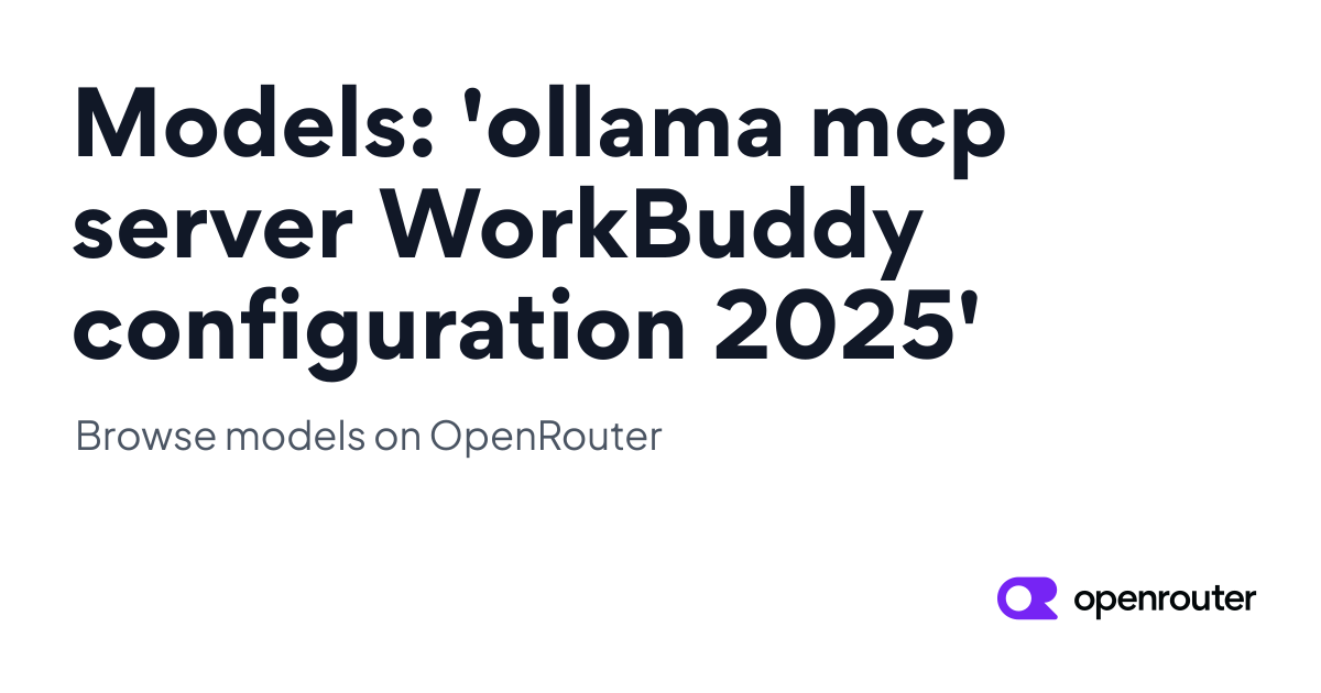 Models: 'ollama mcp server WorkBuddy configuration 2025' | OpenRouter