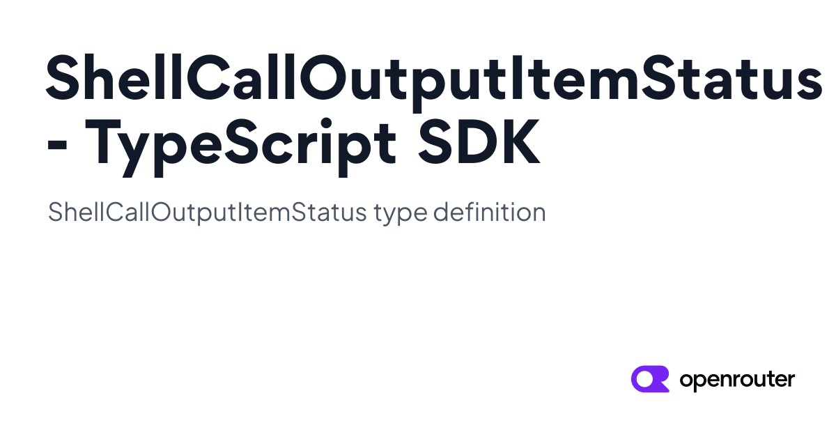 ShellCallOutputItemStatus Type | OpenRouter TypeScript SDK